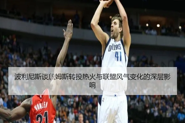 波利尼斯谈詹姆斯转投热火与联盟风气变化的深层影响
